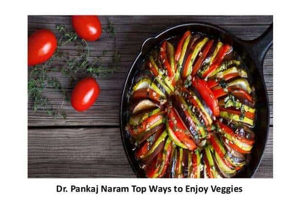 Dr. Pankaj Naram will be the first to say that more vegetables will keep you healthier and live longer.